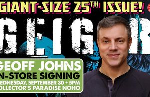CA – Geiger #25 Signing | Sept 30th Geoff Johns in-store signing event for Geiger’s giant-size 25th issue, scheduled for September 30 at 5pm at Collector’s Paradise NOHO.
